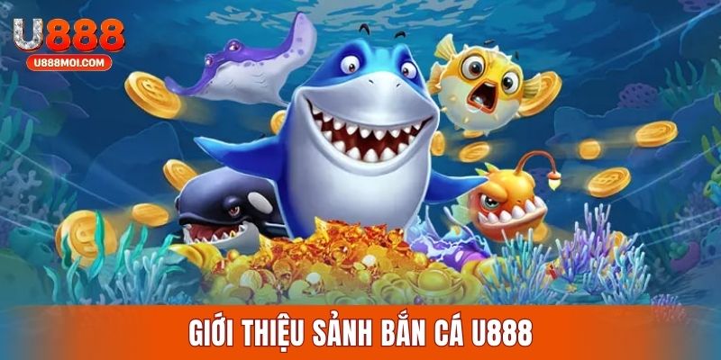 Thông tin về sảnh săn cá đổi thưởng U888 cực hot